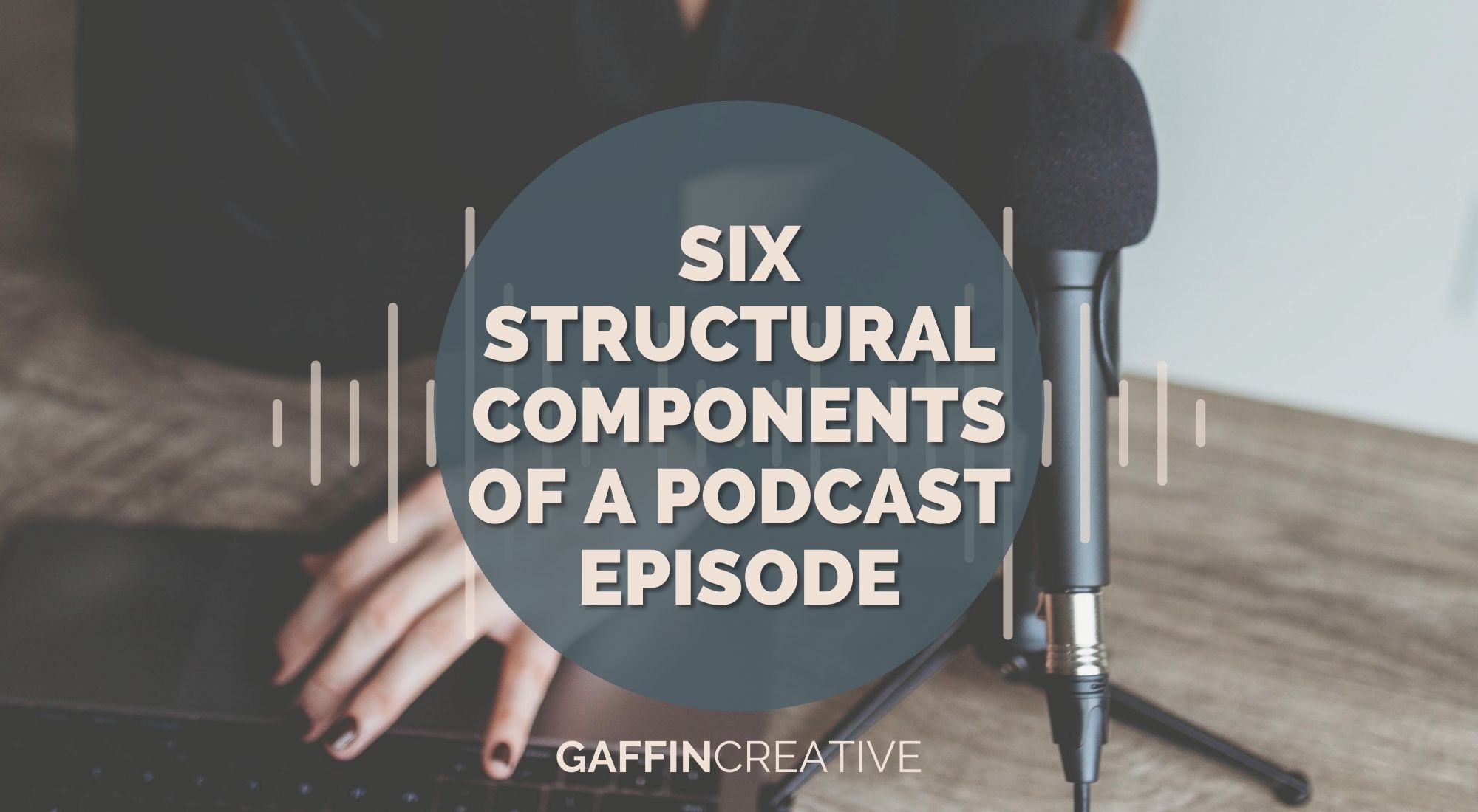 Six Structural Components of a Podcast Episode | Gaffin Creative