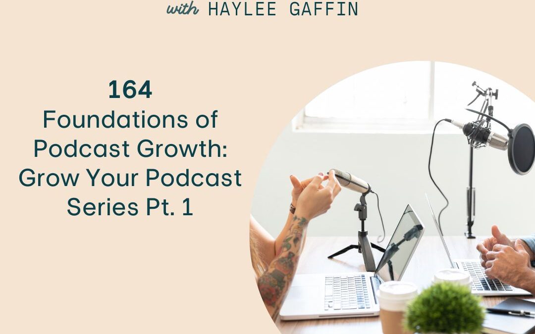 164: Foundations of Podcast Growth: Grow Your Podcast Series Pt. 1
