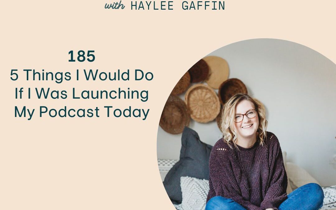 185: 5 Things I Would Do If I Was Launching My Podcast Today