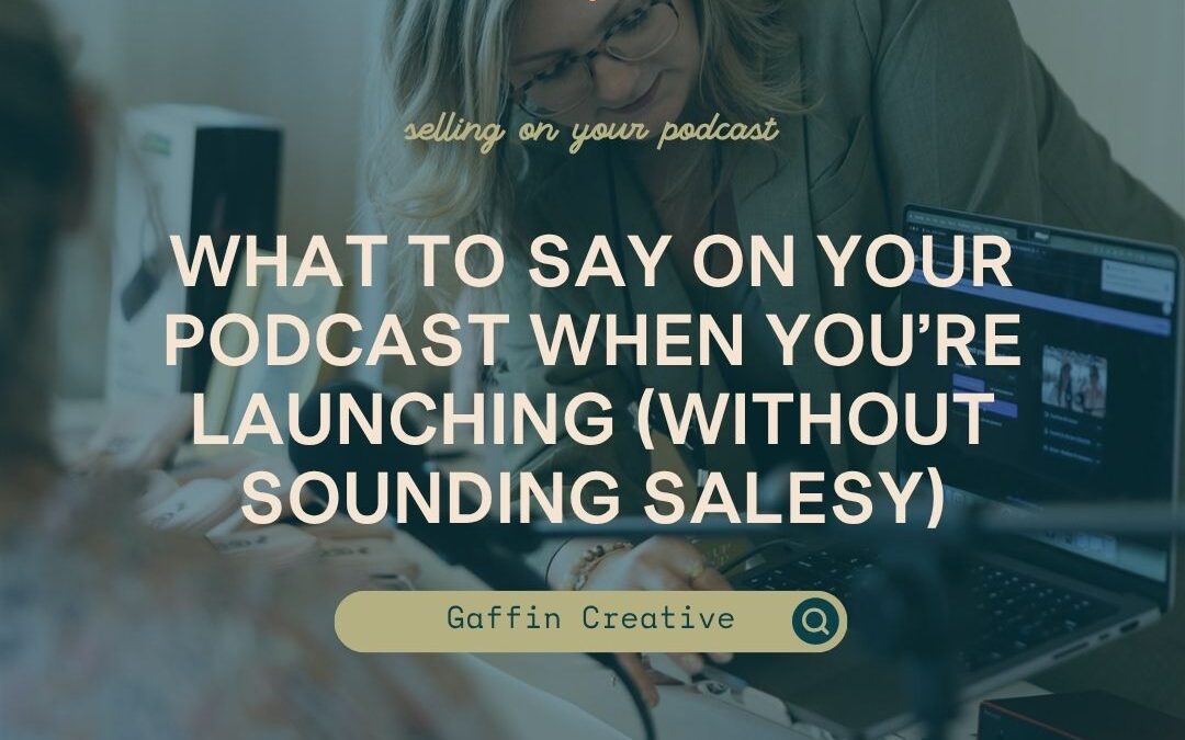 What to Say on Your Podcast When You’re Launching (Without Sounding Salesy)