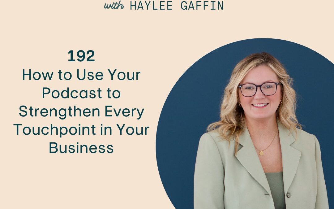 192: How to Use Your Podcast to Strengthen Every Touchpoint in Your Business