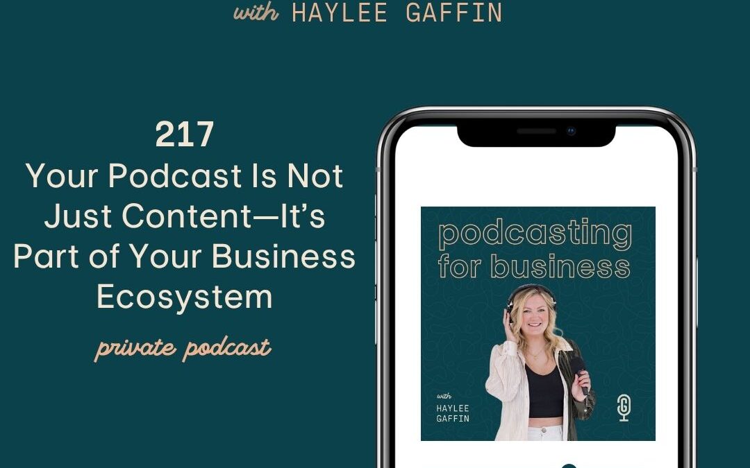 217: Your Podcast Is Not Just Content—It’s Part of Your Business Ecosystem