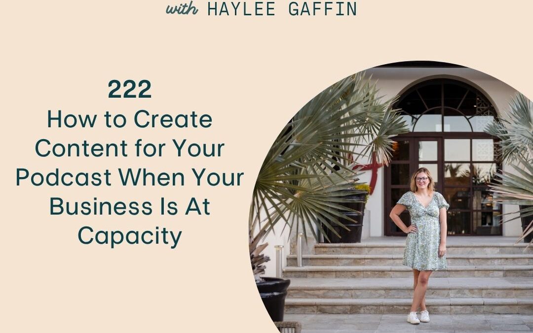 222: How to Create Content for Your Podcast When Your Business Is At Capacity