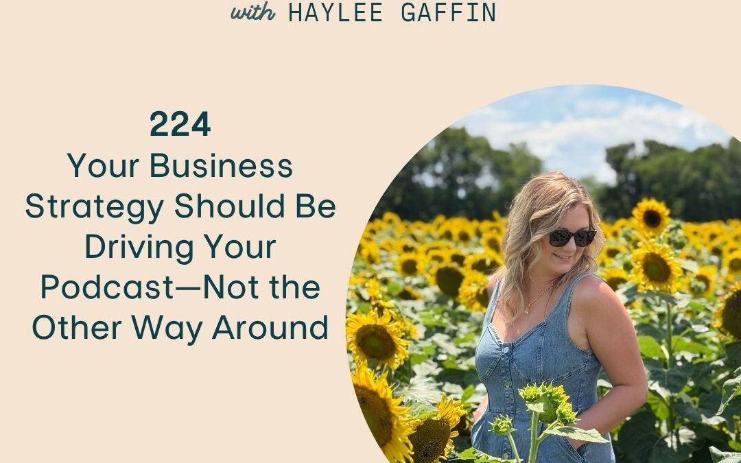 224: Your Business Strategy Should Be Driving Your Podcast—Not the Other Way Around