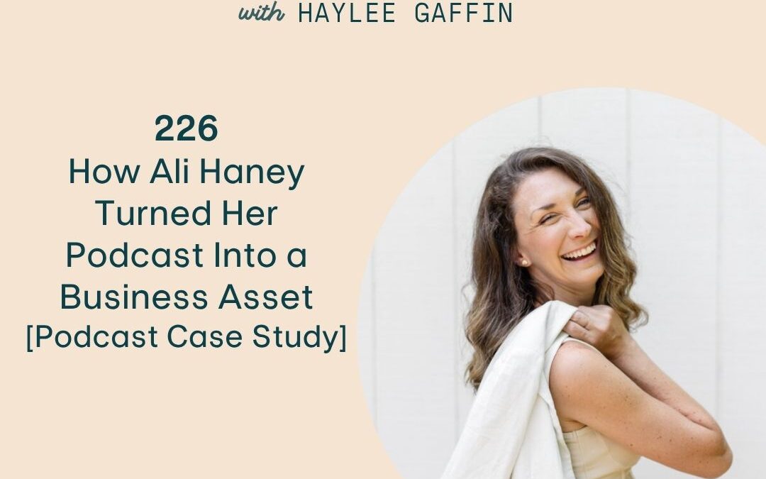 226: How Ali Haney Turned Her Podcast Into a Business Asset [Podcast Case Study]